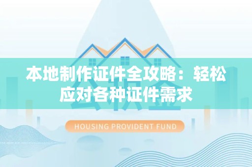 罗源本地制作证件全攻略:轻松应对各种证件需求 罗源本地制作证件全攻略:轻松应对各种证件需求